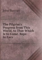The Pilgrim`s Progress from This World, to That Which Is to Come. Repr. In Facs