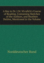 A Key to Dr. J.M. M`cullch`s Course of Reading, Containing Sketches of the Authors, and Heathen Deities, Mentioned in the Volume