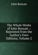 The Whole Works of John Bunyan .: Reprinted from the Author`s Own Editions, Volume 2
