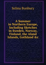 A Summer in Northern Europe, Including Sketches in Sweden, Norway, Finland, the Aland Islands, Gothland &c