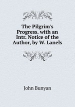 The Pilgrim`s Progress. with an Intr. Notice of the Author, by W. Lanels
