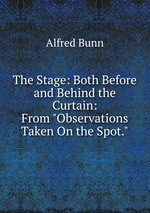 The Stage: Both Before and Behind the Curtain: From "Observations Taken On the Spot."