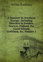 A Summer in Northern Europe: Including Sketches in Sweden, Norway, Finland, the Aland Islands, Gothland, &c, Volume 2