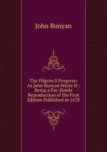 The Pilgrim`S Progress: As John Bunyan Wrote It : Being a Fac-Simile Reproduction of the First Edition Published in 1678