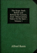 The Stage: Both Before and Behind the Curtain, from "Observations Taken On the Spot.", Volume 1