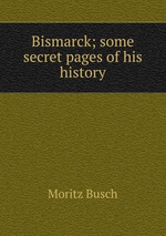 Bismarck; some secret pages of his history