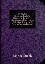 Die Trkei; Reisehandbuch fr Rumelien, die untere Donau, Anatolien, Syrien, Palstina, Rhodus und Cypern (German Edition)