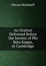 An Oration Delivered Before the Society of Phi Beta Kappa, at Cambridge