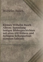 Kleines Wilhelm Busch Album: Sammlung lustiger Bildergeschichten mit etwa 450 Bildern und farbigem Selbstportrait (German Edition)