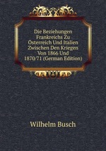 Die Beziehungen Frankreichs Zu sterreich Und Italien Zwischen Den Kriegen Von 1866 Und 1870/71 (German Edition)