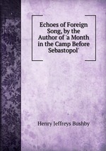 Echoes of Foreign Song, by the Author of `a Month in the Camp Before Sebastopol`