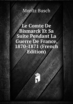 Le Comte De Bismarck Et Sa Suite Pendant La Guerre De France, 1870-1871 (French Edition)