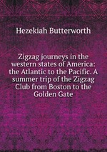 Zigzag journeys in the western states of America: the Atlantic to the Pacific. A summer trip of the Zigzag Club from Boston to the Golden Gate