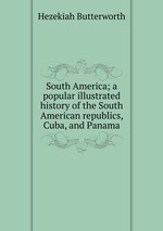 South America; a popular illustrated history of the South American republics, Cuba, and Panama