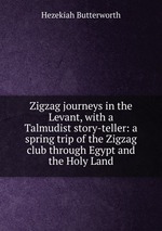 Zigzag journeys in the Levant, with a Talmudist story-teller: a spring trip of the Zigzag club through Egypt and the Holy Land