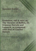 Evolution, old & new; or, The theories of Buffon, Dr. Erasmus Darwin and Lamarck, as compared with that of Charles Darwin