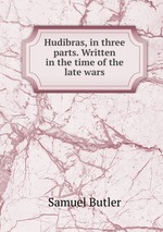 Hudibras, in three parts. Written in the time of the late wars