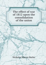 The effect of war of 1812 upon the consolidation of the union