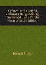 Cyfatebiaeth Crefydd, Naturiol a Dadguddiedig I Gryfansoddiad a Threfn Natur . (Welsh Edition)