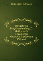 Syntactische Beispielsammlung Zu Buttmann`s Griechischer Grammatik (German Edition)