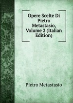 Opere Scelte Di Pietro Metastasio, Volume 2 (Italian Edition)