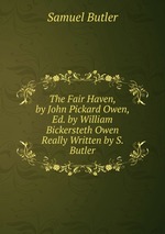 The Fair Haven, by John Pickard Owen, Ed. by William Bickersteth Owen Really Written by S. Butler