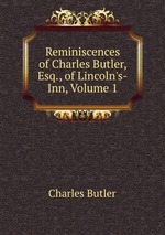 Reminiscences of Charles Butler, Esq., of Lincoln`s-Inn, Volume 1