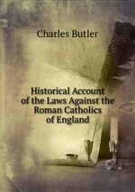 Historical Account of the Laws Against the Roman Catholics of England