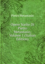 Opere Scelte Di Pietro Metastasio, Volume 1 (Italian Edition)
