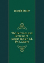 The Sermons and Remains of . Joseph Butler, Ed. by E. Steere