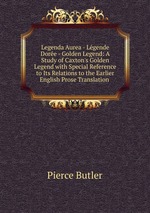 Legenda Aurea - Lgende Dore - Golden Legend: A Study of Caxton`s Golden Legend with Special Reference to Its Relations to the Earlier English Prose Translation