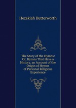The Story of the Hymns: Or, Hymns That Have a History. an Account of the Origin of Hymns of Personal Religious Experience