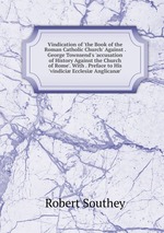 Vindication of `the Book of the Roman Catholic Church` Against . George Townsend`s `accusation of History Against the Church of Rome`. With . Preface to His `vindici Ecclesi Anglican`