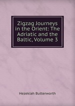 Zigzag Journeys in the Orient: The Adriatic and the Baltic, Volume 3