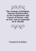 The Analogy of Religion, Natural and Revealed, to the Constitution and Course of Nature. with an Intr. and an Appendix by H. Morley