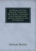 Hudibras. the First (Second, Third) Part By S. Butler. Corrected and Amended, with Several Additions and Annotations