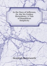 In the Days of Jefferson, Or, the Six Golden Horseshoes: A Tale of Republican Simplicity