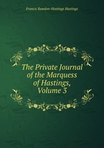 The Private Journal of the Marquess of Hastings, Volume 3