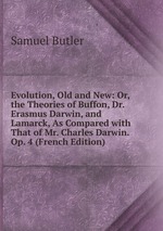 Evolution, Old and New: Or, the Theories of Buffon, Dr. Erasmus Darwin, and Lamarck, As Compared with That of Mr. Charles Darwin. Op. 4 (French Edition)