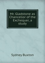Mr. Gladstone as Chancellor of the Exchequer, a study