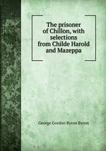 The prisoner of Chillon, with selections from Childe Harold and Mazeppa