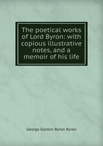 The poetical works of Lord Byron: with copious illustrative notes, and a memoir of his life