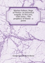 Marino Faliero, Doge of Venice: an historical tragedy, in five acts, with notes ; The prophecy of Dante : a poem