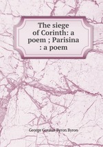 The siege of Corinth: a poem ; Parisina : a poem