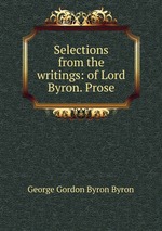 Selections from the writings: of Lord Byron. Prose