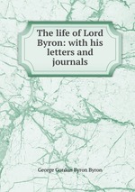 The life of Lord Byron: with his letters and journals
