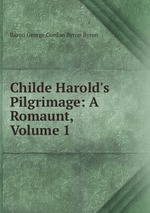Childe Harold`s Pilgrimage: A Romaunt, Volume 1
