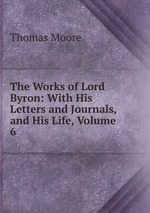 The Works of Lord Byron: With His Letters and Journals, and His Life, Volume 6