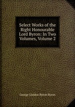 Select Works of the Right Honourable Lord Byron: In Two Volumes, Volume 2