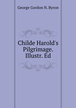 Childe Harold`s Pilgrimage. Illustr. Ed